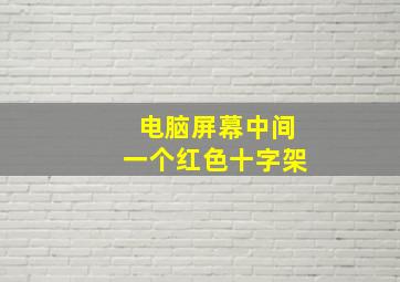 电脑屏幕中间一个红色十字架