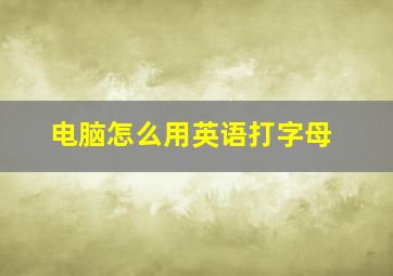 电脑怎么用英语打字母