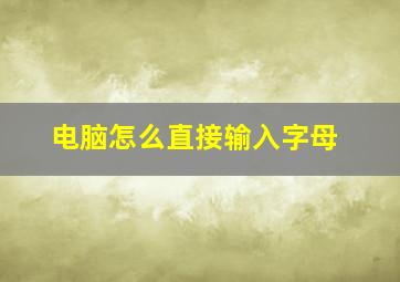 电脑怎么直接输入字母