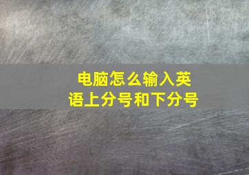 电脑怎么输入英语上分号和下分号