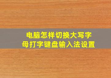 电脑怎样切换大写字母打字键盘输入法设置