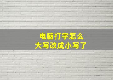 电脑打字怎么大写改成小写了