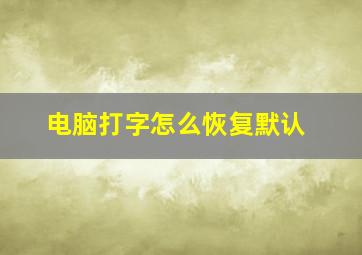 电脑打字怎么恢复默认