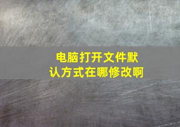 电脑打开文件默认方式在哪修改啊