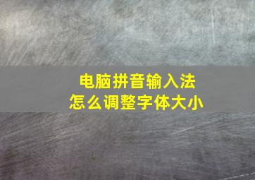 电脑拼音输入法怎么调整字体大小