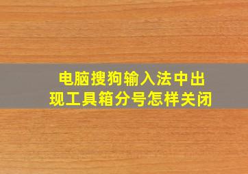 电脑搜狗输入法中出现工具箱分号怎样关闭