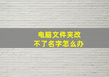 电脑文件夹改不了名字怎么办