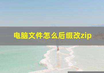 电脑文件怎么后缀改zip