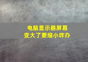 电脑显示器屏幕变大了要缩小咋办