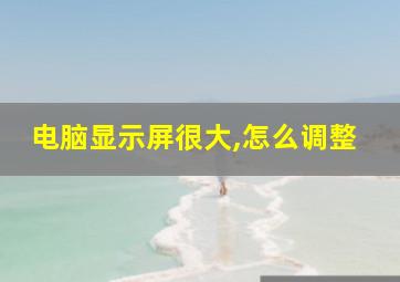 电脑显示屏很大,怎么调整