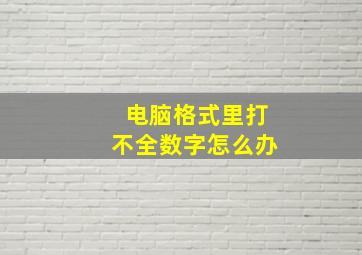 电脑格式里打不全数字怎么办