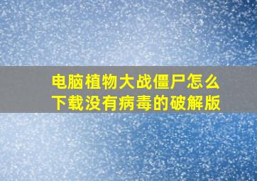 电脑植物大战僵尸怎么下载没有病毒的破解版