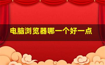 电脑浏览器哪一个好一点