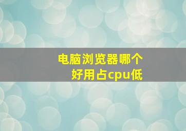 电脑浏览器哪个好用占cpu低