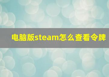 电脑版steam怎么查看令牌