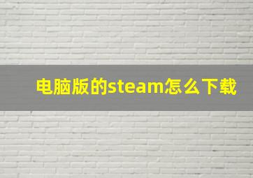 电脑版的steam怎么下载