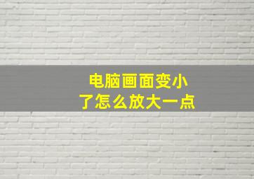 电脑画面变小了怎么放大一点