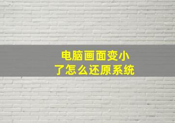 电脑画面变小了怎么还原系统