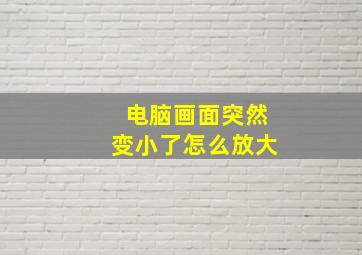 电脑画面突然变小了怎么放大