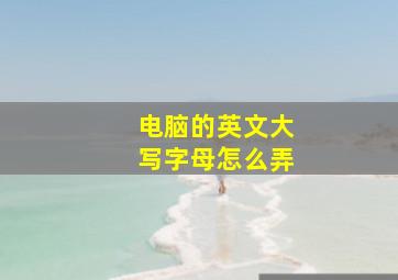 电脑的英文大写字母怎么弄