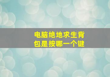 电脑绝地求生背包是按哪一个键