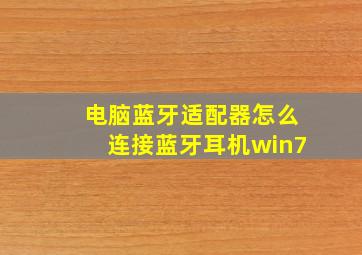 电脑蓝牙适配器怎么连接蓝牙耳机win7