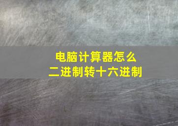 电脑计算器怎么二进制转十六进制