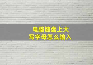 电脑键盘上大写字母怎么输入