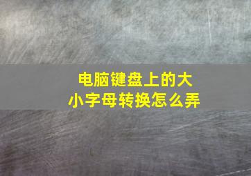 电脑键盘上的大小字母转换怎么弄