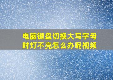 电脑键盘切换大写字母时灯不亮怎么办呢视频