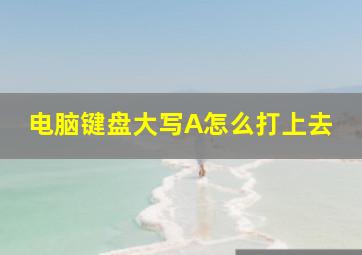 电脑键盘大写A怎么打上去