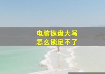 电脑键盘大写怎么锁定不了