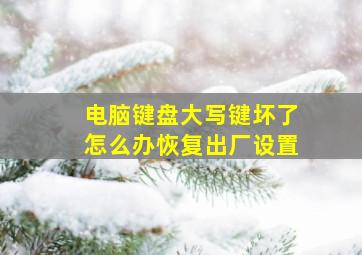 电脑键盘大写键坏了怎么办恢复出厂设置