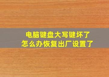 电脑键盘大写键坏了怎么办恢复出厂设置了