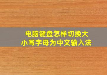 电脑键盘怎样切换大小写字母为中文输入法