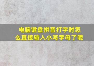 电脑键盘拼音打字时怎么直接输入小写字母了呢