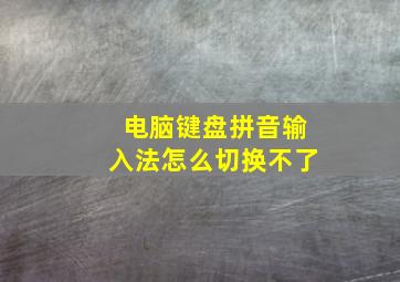 电脑键盘拼音输入法怎么切换不了