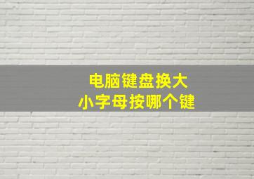 电脑键盘换大小字母按哪个键