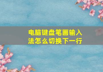 电脑键盘笔画输入法怎么切换下一行