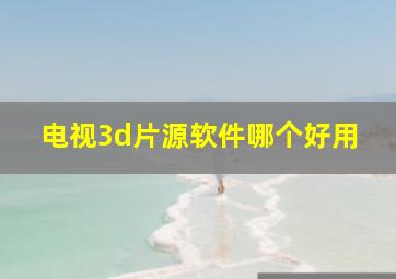 电视3d片源软件哪个好用