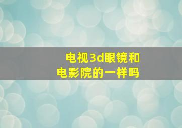 电视3d眼镜和电影院的一样吗