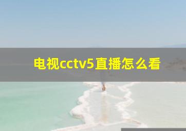 电视cctv5直播怎么看