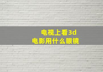 电视上看3d电影用什么眼镜