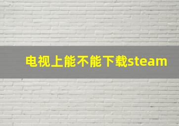 电视上能不能下载steam