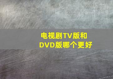 电视剧TV版和DVD版哪个更好