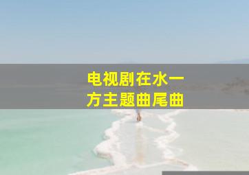 电视剧在水一方主题曲尾曲