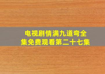 电视剧情满九道弯全集免费观看第二十七集