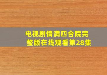 电视剧情满四合院完整版在线观看第28集