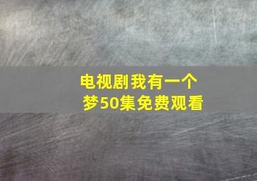 电视剧我有一个梦50集免费观看