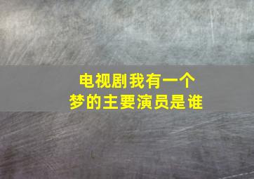 电视剧我有一个梦的主要演员是谁